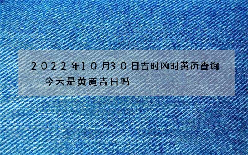 2022年10月30日吉时凶时黄历查询 今天是黄道吉日吗